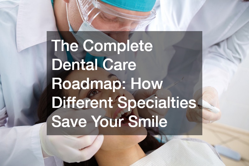 The Complete Dental Care Roadmap  How Different Specialties Save Your Smile