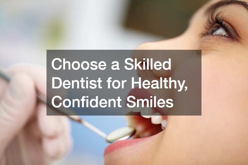 Choose a Skilled Dentist for Healthy, Confident Smiles