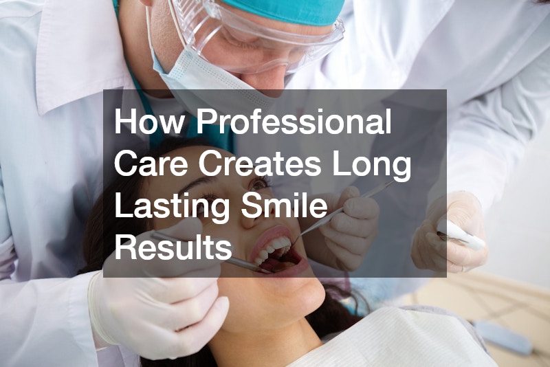 How Professional Care Creates Long Lasting Smile Results